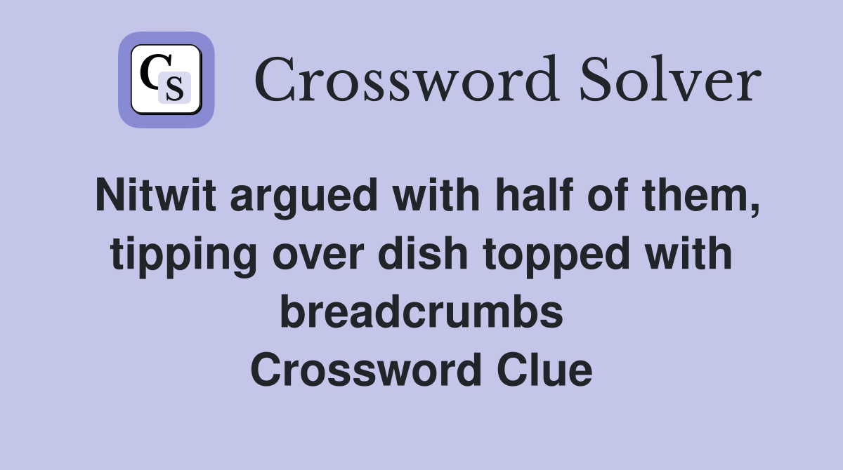 Nitwit argued with half of them, tipping over dish topped with breadcrumbs Crossword Clue